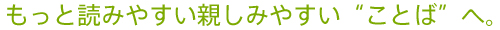 もっと読みやすい親しみやすい“ことば”へ。 