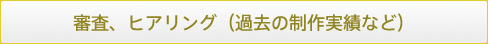 審査、ヒアリング（過去の制作実績など）