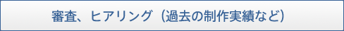 審査、ヒアリング（過去の制作実績など）